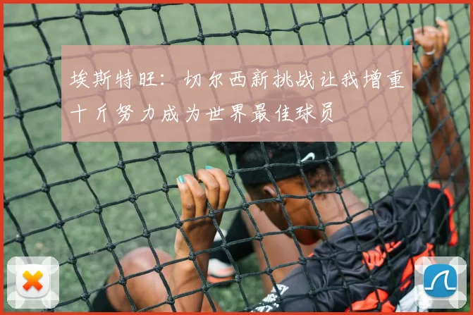 埃斯特旺：切尔西新挑战让我增重十斤努力成为世界最佳球员