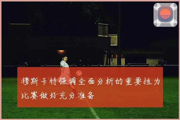 穆斯卡特强调全面分析的重要性为比赛做好充分准备