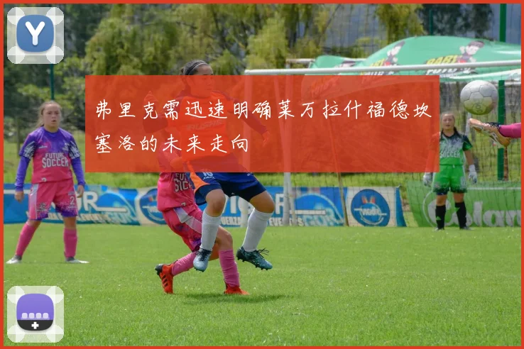 弗里克需迅速明确莱万拉什福德坎塞洛的未来走向