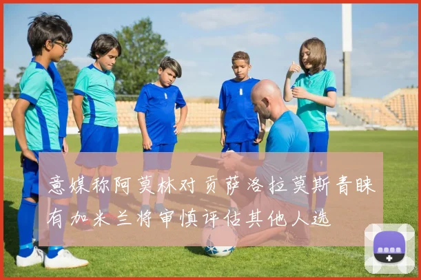 意媒称阿莫林对贡萨洛拉莫斯青睐有加米兰将审慎评估其他人选