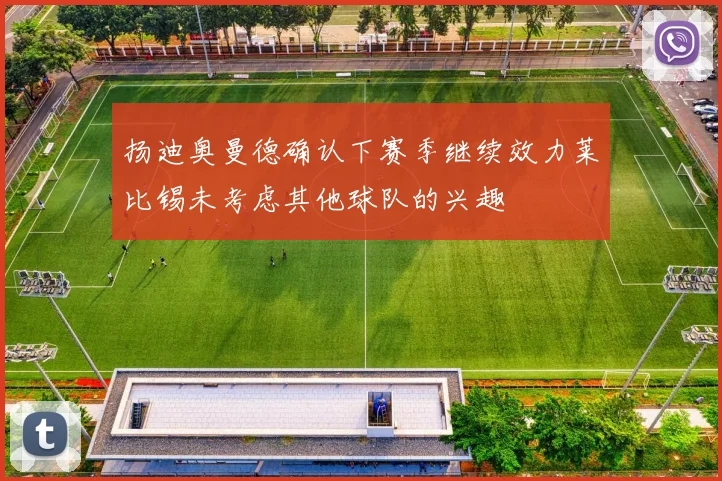 扬迪奥曼德确认下赛季继续效力莱比锡未考虑其他球队的兴趣