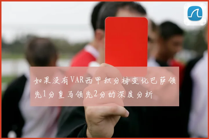 如果没有VAR西甲积分榜变化巴萨领先1分皇马领先2分的深度分析