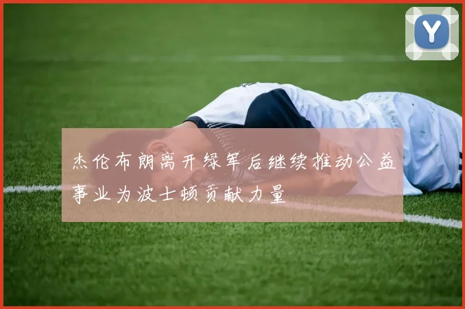 杰伦布朗离开绿军后继续推动公益事业为波士顿贡献力量