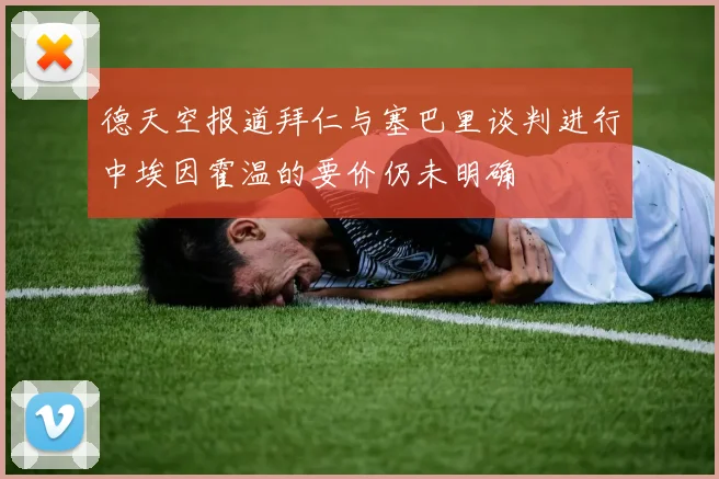 德天空报道拜仁与塞巴里谈判进行中埃因霍温的要价仍未明确