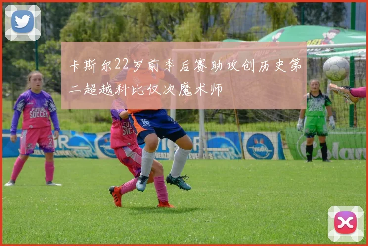 卡斯尔22岁前季后赛助攻创历史第二超越科比仅次魔术师