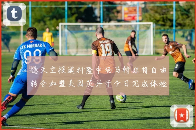 德天空报道科隆中场马特尔将自由转会加盟美因茨并于今日完成体检