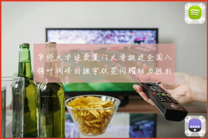 华侨大学逆袭厦门大学挺进全国八强叶润峰刘振宇双星闪耀助力胜利